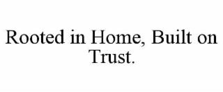 ROOTED IN HOME, BUILT ON TRUST.
