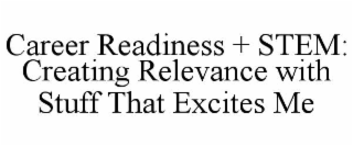 CAREER READINESS + STEM: CREATING RELEVANCE WITH STUFF THAT EXCITES ME