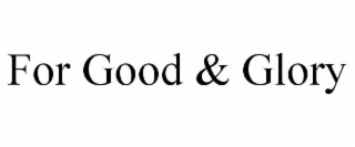 FOR GOOD & GLORY