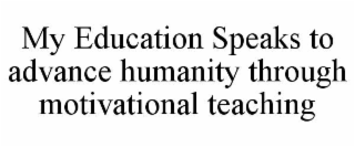 MY EDUCATION SPEAKS TO ADVANCE HUMANITY THROUGH MOTIVATIONAL TEACHING
