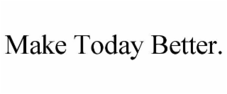 MAKE TODAY BETTER.