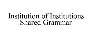 INSTITUTION OF INSTITUTIONS SHARED GRAMMAR