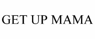 GET UP MAMA