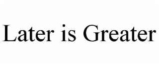 LATER IS GREATER trademark