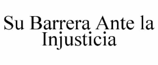 SU BARRERA ANTE LA INJUSTICIA