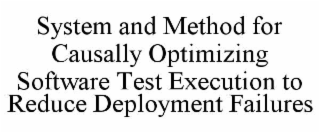 SYSTEM AND METHOD FOR CAUSALLY OPTIMIZING SOFTWARE TEST EXECUTION TO REDUCE DEPLOYMENT FAILURES trademark