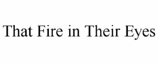 THAT FIRE IN THEIR EYES