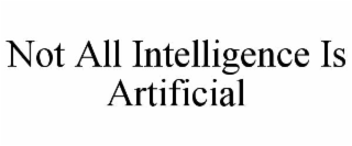 NOT ALL INTELLIGENCE IS ARTIFICIAL