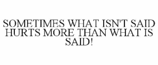 SOMETIMES WHAT ISN'T SAID HURTS MORE THAN WHAT IS SAID!