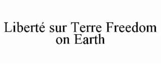 LIBERTÉ SUR TERRE FREEDOM ON EARTH
