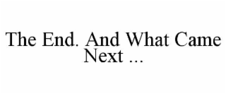 THE END. AND WHAT CAME NEXT ...