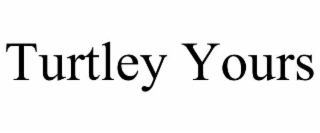 TURTLEY YOURS