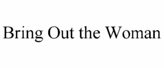 BRING OUT THE WOMAN