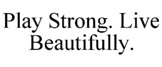 PLAY STRONG. LIVE BEAUTIFULLY.