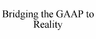 BRIDGING THE GAAP TO REALITY