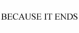 BECAUSE IT ENDS