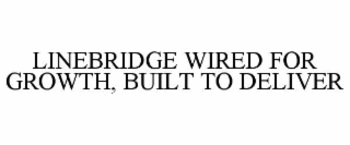 LINEBRIDGE WIRED FOR GROWTH, BUILT TO DELIVER