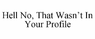 HELL NO, THAT WASN’T IN YOUR PROFILE