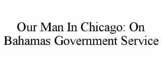 OUR MAN IN CHICAGO: ON BAHAMAS GOVERNMENT SERVICE