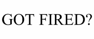 GOT FIRED?