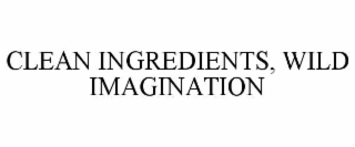 CLEAN INGREDIENTS, WILD IMAGINATION