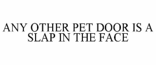 ANY OTHER PET DOOR IS A SLAP IN THE FACE