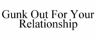 GUNK OUT FOR YOUR RELATIONSHIP