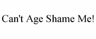 CAN'T AGE SHAME ME!