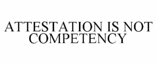 ATTESTATION IS NOT COMPETENCY