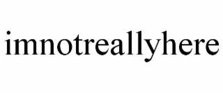 IMNOTREALLYHERE