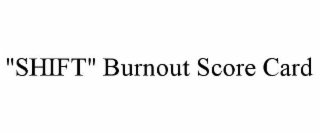 "SHIFT" BURNOUT SCORE CARD