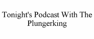 TONIGHT'S PODCAST WITH THE PLUNGERKING
