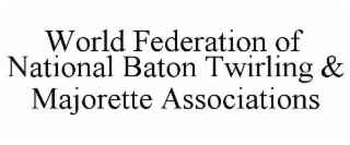 WORLD FEDERATION OF NATIONAL BATON TWIRLING & MAJORETTE ASSOCIATIONS