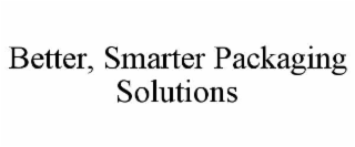 BETTER, SMARTER PACKAGING SOLUTIONS