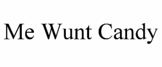 ME WUNT CANDY