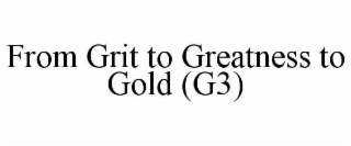 FROM GRIT TO GREATNESS TO GOLD (G3)