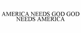 AMERICA NEEDS GOD GOD NEEDS AMERICA