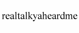 REALTALKYAHEARDME
