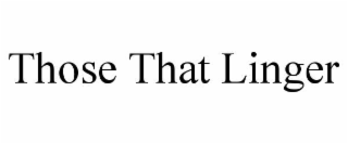 THOSE THAT LINGER