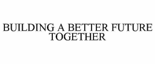 BUILDING A BETTER FUTURE TOGETHER