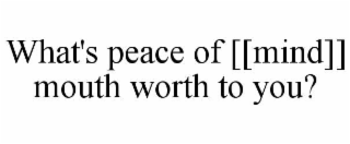 WHAT'S PEACE OF [[MIND]] MOUTH WORTH TO YOU?