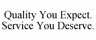 QUALITY YOU EXPECT. SERVICE YOU DESERVE.