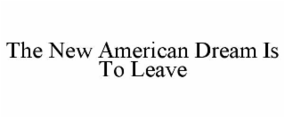 THE NEW AMERICAN DREAM IS TO LEAVE