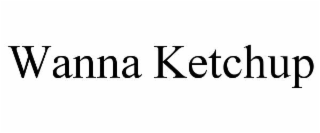 WANNA KETCHUP