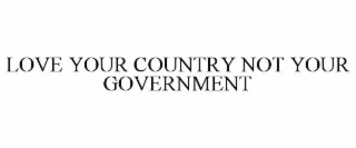 LOVE YOUR COUNTRY NOT YOUR GOVERNMENT