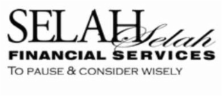 SELAH SELAH FINANCIAL SERVICES TO PAUSE & CONSIDER WISELY