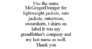 USE THE NAME MCGREGORDONIGER FOR LIGHTWEIGHT JACKETS, RAIN JACKETS, OUTERWEAR, SWEATSHIRTS, T SHIRTS ON LABEL IT WAS MY GRANDFATHER'S COMPANY AND MY LAST NAME AS WELL. THANK YOU