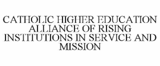 CATHOLIC HIGHER EDUCATION ALLIANCE OF RISING INSTITUTIONS IN SERVICE AND MISSION