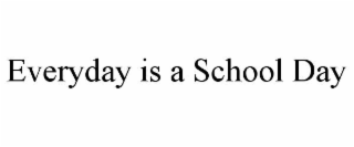 EVERYDAY IS A SCHOOL DAY