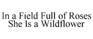 IN A FIELD FULL OF ROSES SHE IS A WILDFLOWER